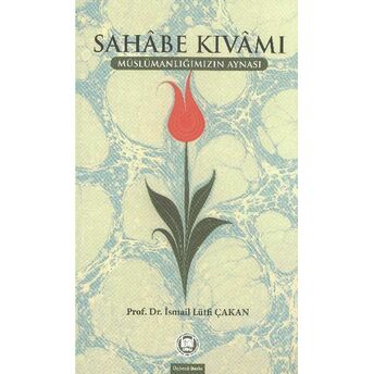 Sahabe Kıvamı Müslümanlığımızın Aynası Prof. Dr. Ismail Lütfi Çakan