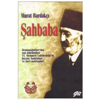 Şahbaba Osmanoğulları'nın Son Hükümdarı 6. Mehmed Vahideddin'in Hayatı, Hatıraları Ve Özel Mektupları Murat Bardakçı