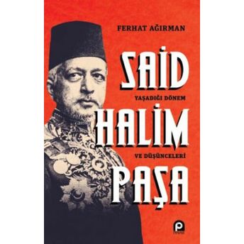 Said Halim Paşa ;Yaşadığı Dönem Ve Düşünceleri Ferhat Ağırman