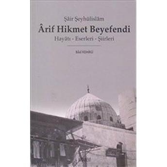 Şair Şeyhülislam Arif Hikmet Beyefendi Hayatı - Eserleri - Şiirleri Bilal Kemikli