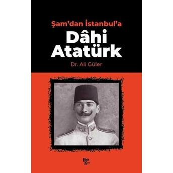 Şam'dan Istanbul'a Dahi Atatürk Ali Güler