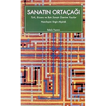 Sanatın Ortaçağı Türk, Bizans Ve Batı Sanatı Üzerine Yazılar Kolektif