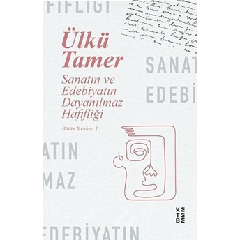 Sanatın Ve Edebiyatın Dayanılmaz Hafifliği - Bütün Yazıları 1 Ülkü Tamer