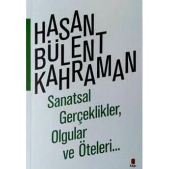 Sanatsal Gerçeklikler, Olgular Ve Öteleri Hasan Bülent Kahraman