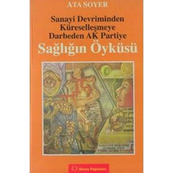 Sanayi Devriminden Küreselleşmeye Darbeden Ak Partiye Sağlığın Öyküsü Ata Soyer