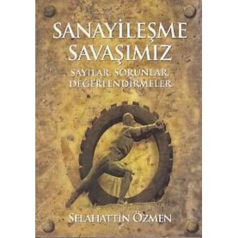 Sanayileşme Savaşımız - Sayılar, Sorunlar, Değerlendirme Selahattin Özmen