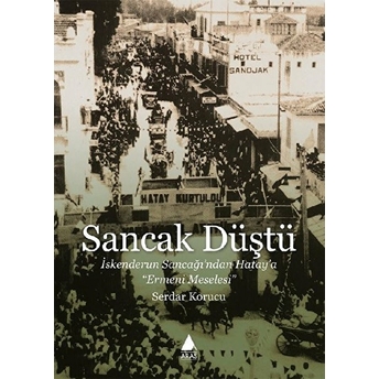 Sancak Düştü - Iskenderun Sancağı’ndan Hatay’a Ermeni Meselesi Serdar Korucu