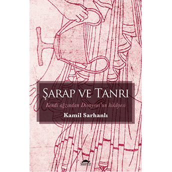 Şarap Ve Tanrı Kendi Ağzından Dionysos'un Hikayesi Kamil Sarhanlı