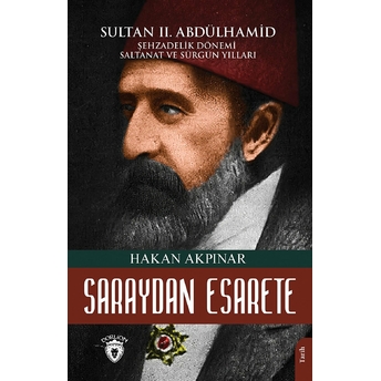 Saraydan Esarete Sultan Iı. Abdülhamid Han Şehzadelik Dönemi Saltanatı Ve Sürgün Yılları Hakan Akpınar