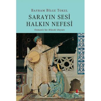 Sarayın Sesi Halkın Nefesi - Osmanlı’da Musikî Hayatı Bayram Bilge Tokel