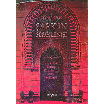 Şark'ın Sergilenişi 19. Yüzyıl Dünya Fuarlarında Islam Mimarisi Zeynep Çelik