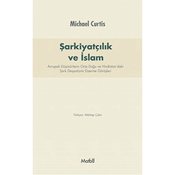 Şarkiyatçılık Ve Islam Avrupalı Düşünürlerin Orta Doğu Ve Hindistan’daki Şark Despotizmi Üzerin Michael Curtis