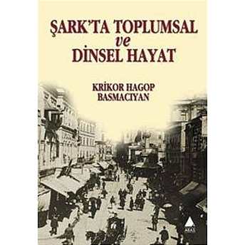 Şark'ta Toplumsal Ve Dinsel Hayat Krikor Hagop Basmacıyan