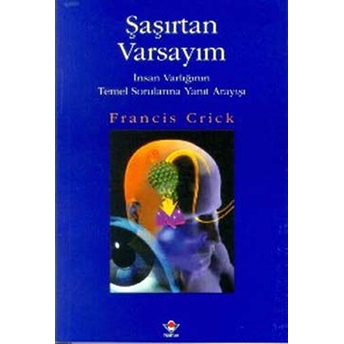 Şaşırtan Varsayım Insan Varlığının Temel Sorularına Yanıt Arayışı Francis Crick