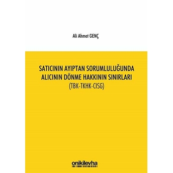 Satıcının Ayıptan Sorumluluğunda Alıcının Dönme Hakkının Sınırları (Tbk-Tkhk-Cısg) - Ali Ahmet Genç