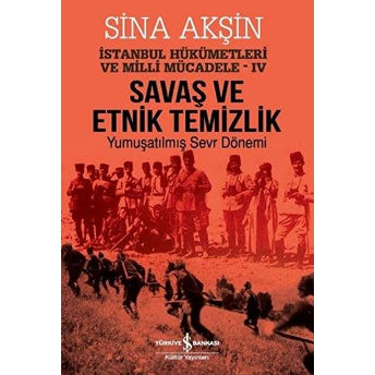 Savaş Ve Etnik Temizlik - Istanbul Hükümetleri Ve Milli Mücadele 4 Sina Akşin