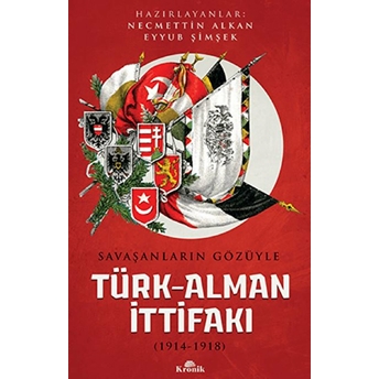 Savaşanların Gözüyle Türk-Alman Ittifakı (1914-1918) Eyyub Şimşek,Necmettin Alkan