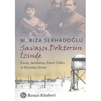 Savaşçı Doktorun Izinde Kırım, Sarıkamış, Esaret Yılları Ve Kurtuluş Savaşı M. Rıza Serhadoğlu