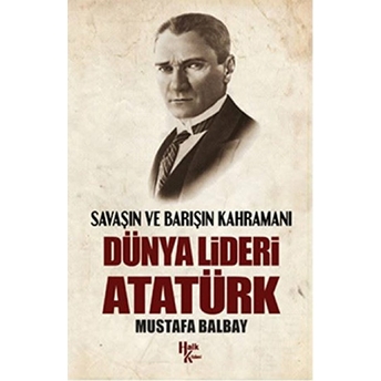 Savaşın Ve Barışın Kahramanı Dünya Lideri Atatürk Mustafa Balbay