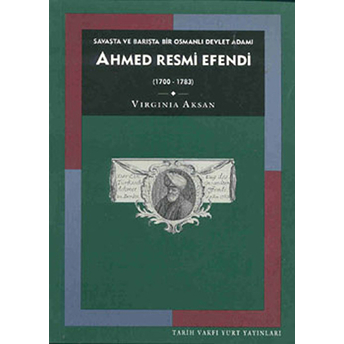 Savaşta Ve Barışta Bir Osmanlı Devlet Adamı Ahmed Resmi Efendi (1700-1783) Virginia Aksan