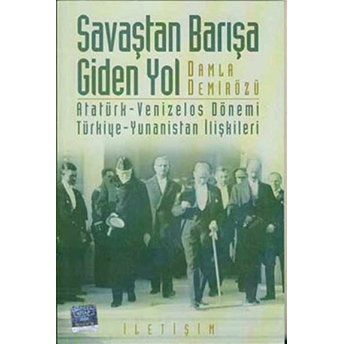 Savaştan Barışa Giden Yol / Atatürk - Venizelos Dönemi Türkiye - Yunanistan Ilişkileri Damla Demirözü