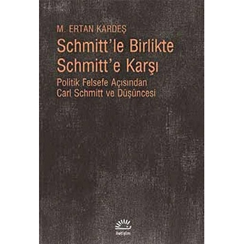 Schmitt'le Birlikte Schmitt'e Karşı Politik Felsefe Açısından Carl Schmitt Düüşncesi M. Ertan Kardeş