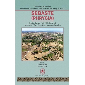 Sebaste - Phrygia (Ciltli) - Kenti Ve Çevresi 1996-1978 Kazıları Ile 2016-2020 Yılları Yüzey Araştırmalarının Sonuçları