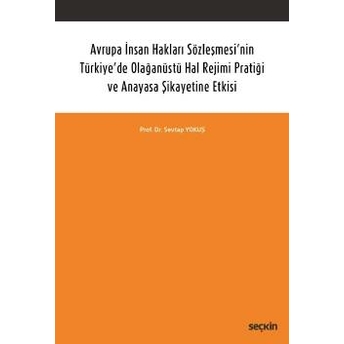 Seçkin Avrupa Insan Hakları Sözleşmesi'Nin Türkiye'De Olağanüstü Hal Rejimi Pratiği Ve Anayasa Şikayetine Etkisi Sevtap Yokuş