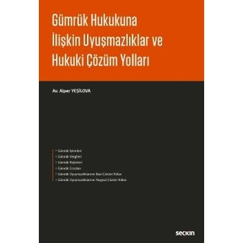 Seçkin Gümrük Hukukuna Ilişkin Uyuşmazlıklar Ve Hukuki Çözüm Yolları - Alper Yeşilova