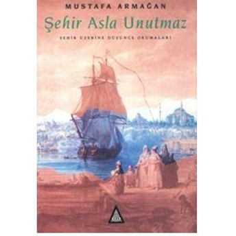 Şehir Asla Unutmaz Şehir Üzerine Düşünce Okumaları Mustafa Armağan