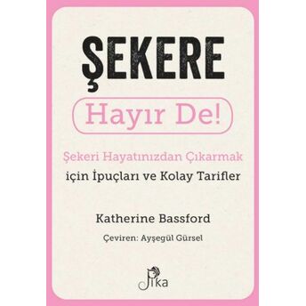 Şekere Hayır De! - Şekeri Hayatınızdan Çıkarmak Için Ipuçları Ve Kolay Tarifler Katherine Bassford