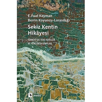 Sekiz Kentin Hikâyesi - Türkiye’de Yeni Yerellik Ve Yeni Orta Sınıflar E. Fuat Keyman - Berrin Koyuncu-Lorasdağı