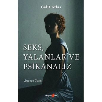 Seks, Yalanlar Ve Psikanaliz - Arzunun Gizemi Galit Atlas