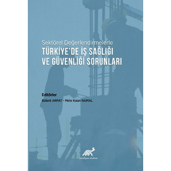 Sektörel Değerlendirmelerle Türkiye’de Iş Sağlığı Ve Güvenliği Sorunları Mete Kaan Namal,Bülent Arpat