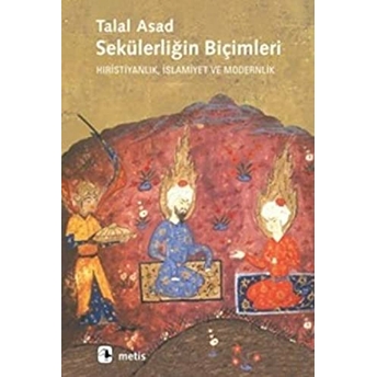 Sekülerliğin Biçimleri Hıristiyanlık, Islamiyet Ve Modernlik Talal Asad