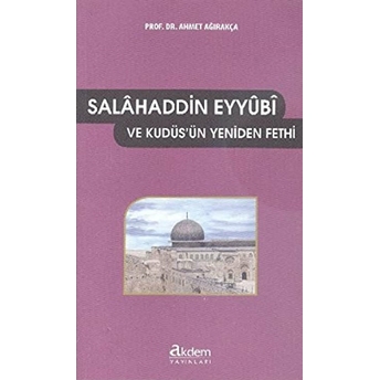 Selahaddin Eyyubi Ve Kudüs'ün Yeniden Fethi Ahmet Ağırakça