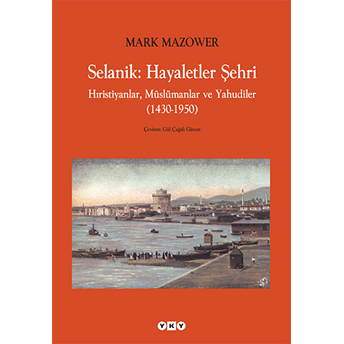 Selanik: Hayaletler Şehri Hıristiyanlar, Müslümanlar Ve Yahudiler (1430-1950) Mark Mazower