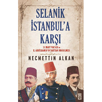 Selanik Istanbula Karşı- 31 Mart Vakası Vr Iı.abdühamit’in Tahttan Indirilmesi Necmettin Alkan