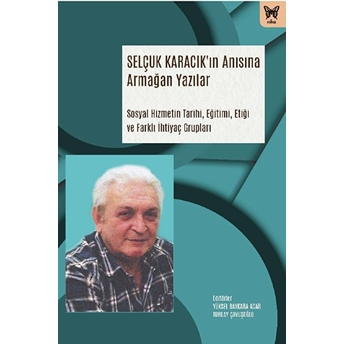 Selçuk Karacık Anısına Armağan Yazılar: Sosyal Hizmetin Tarihi, Eğitimi Ve Farklı Ihtiyaç Grupları Kolektif