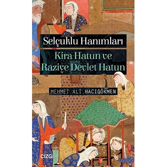 Selçuklu Hanımları: Kira Hatun Ve Raziye Devlet Hatun Mehmet Ali Hacıgökmen