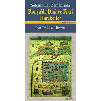 Selçuklular Zamanında Konya’da Dini Ve Fikri Hareketler Mikail Bayram