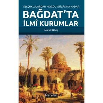 Selçuklulardan Moğol Istilasına Kadar Bağdat’ta Ilmi Kurumlar Murat Akbaş