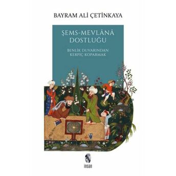 Şems-Mevlana Dostluğu - Benlik Duvarından Kerpiç Koparmak Bayram Ali Çetinkaya