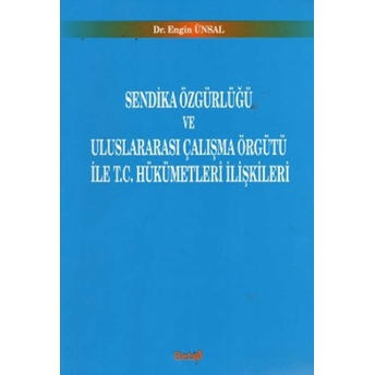 Sendika Özgürlüğü Ve Uluslararası Çalışma Örgütü Ile T.c. Hükümetleri Ilişkileri Engin Ünsal