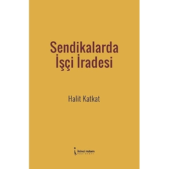 Sendikalarda Işçi Iradesi - Halit Katkat