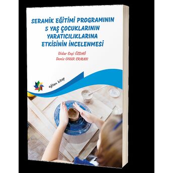 Seramik Eğitimi Programının 5 Yaş Çocuklarının Yaratıcılıklarına Etkisinin Incelenmesi Didar Ezgi Özdağ