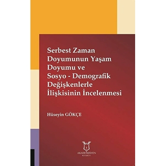 Serbest Zaman Doyumunun Yaşam Doyumu Ve Sosyo - Demografik Değişkenlerle Ilişkisinin Incelenmesi - Hüseyin Gökçe