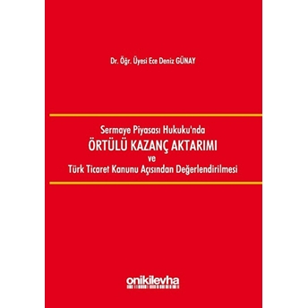 Sermaye Piyasası Hukuku'nda Örtülü Kazanç Aktarımı Ve Türk Ticaret Kanunu Açısından Değerlendirilmesi - Ece Deniz Günay