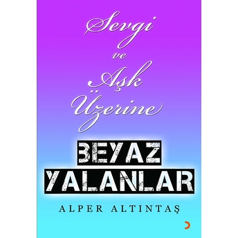 Sevgi Ve Aşk Üzerine Beyaz Yalanlar Alper Altıntaş