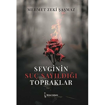 Sevginin Suç Sayıldığı Topraklar - Mehmet Zeki Şaşamaz